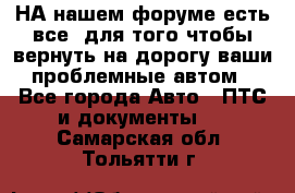 НА нашем форуме есть все, для того чтобы вернуть на дорогу ваши проблемные автом - Все города Авто » ПТС и документы   . Самарская обл.,Тольятти г.